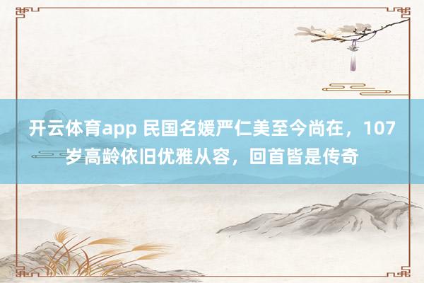 开云体育app 民国名媛严仁美至今尚在，107岁高龄依旧优雅从容，回首皆是传奇
