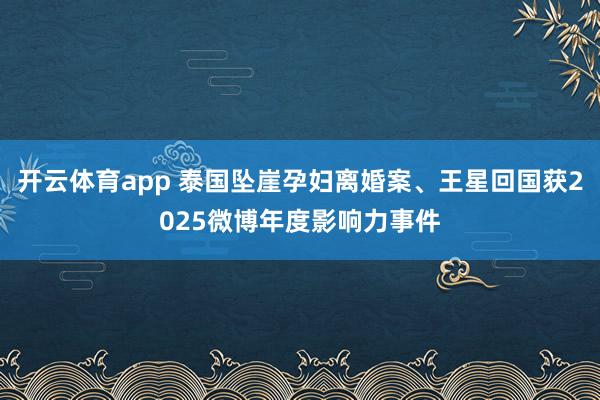 开云体育app 泰国坠崖孕妇离婚案、王星回国获2025微博年度影响力事件