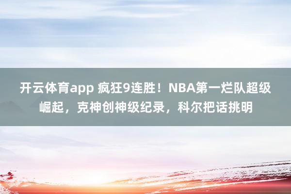 开云体育app 疯狂9连胜！NBA第一烂队超级崛起，克神创神级纪录，科尔把话挑明