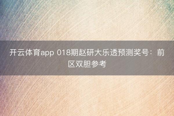 开云体育app 018期赵研大乐透预测奖号：前区双胆参考