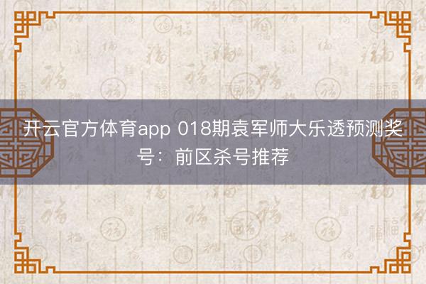 开云官方体育app 018期袁军师大乐透预测奖号：前区杀号推荐