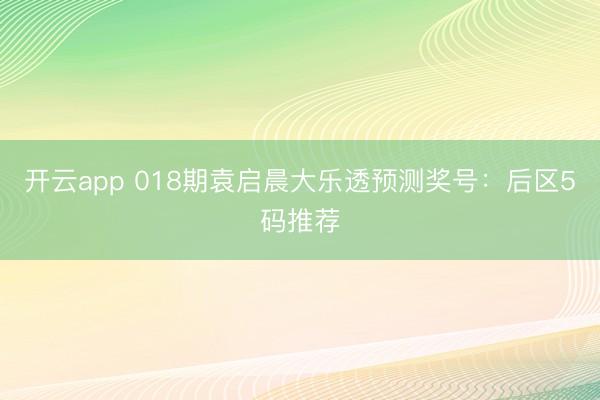 开云app 018期袁启晨大乐透预测奖号：后区5码推荐