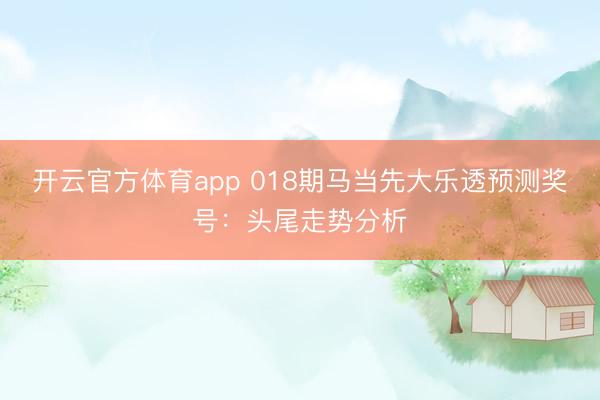 开云官方体育app 018期马当先大乐透预测奖号：头尾走势分析