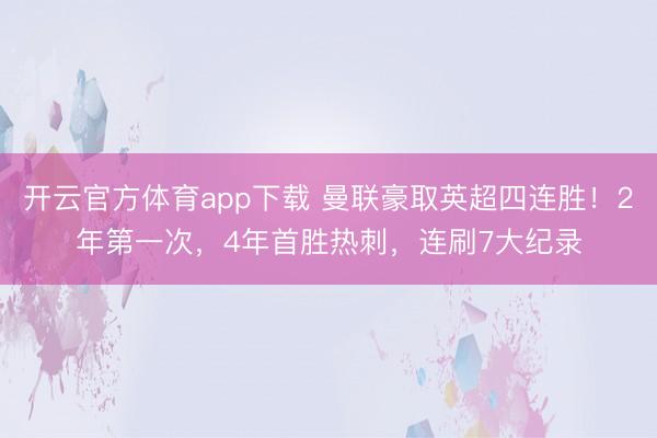 开云官方体育app下载 曼联豪取英超四连胜！2年第一次，4年首胜热刺，连刷7大纪录