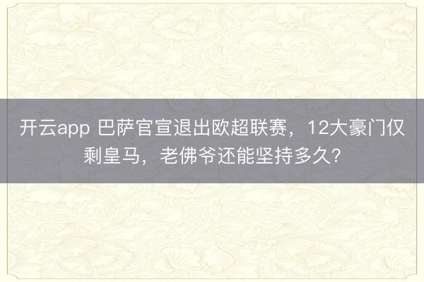 开云app 巴萨官宣退出欧超联赛，12大豪门仅剩皇马，老佛爷还能坚持多久？