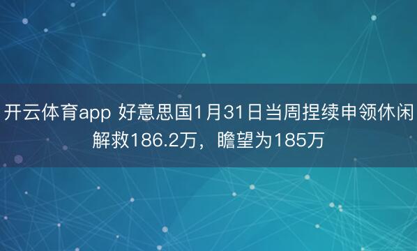 开云体育app 好意思国1月31日当周捏续申领休闲解救186.2万,瞻望为185万