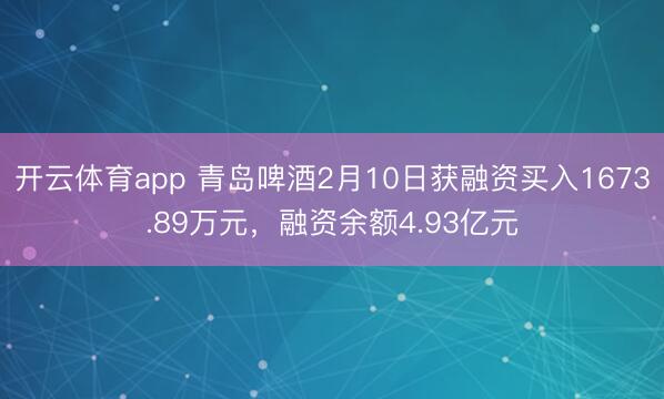 开云体育app 青岛啤酒2月10日获融资买入1673.89万元,融资余额4.93亿元