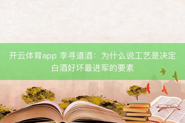 开云体育app 李寻道酒：为什么说工艺是决定白酒好坏最进军的要素