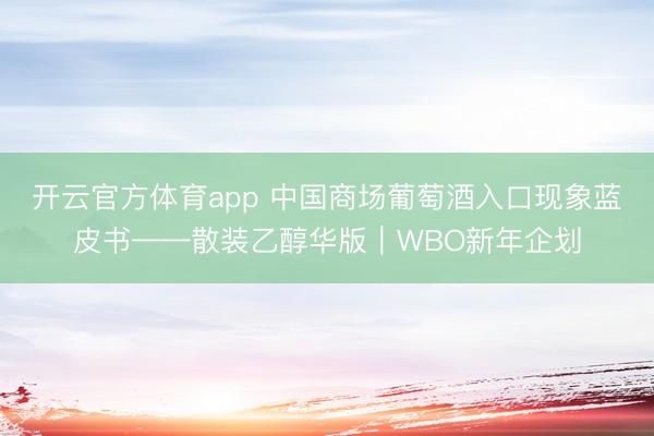 开云官方体育app 中国商场葡萄酒入口现象蓝皮书——散装乙醇华版|WBO新年企划