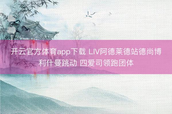 开云官方体育app下载 LIV阿德莱德站德尚博利什曼跳动 四爱司领跑团体
