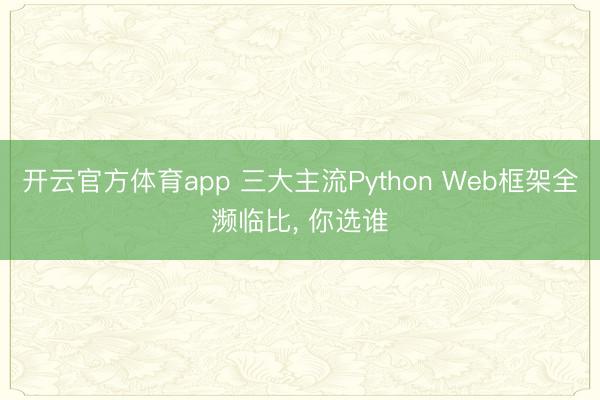开云官方体育app 三大主流Python Web框架全濒临比, 你选谁