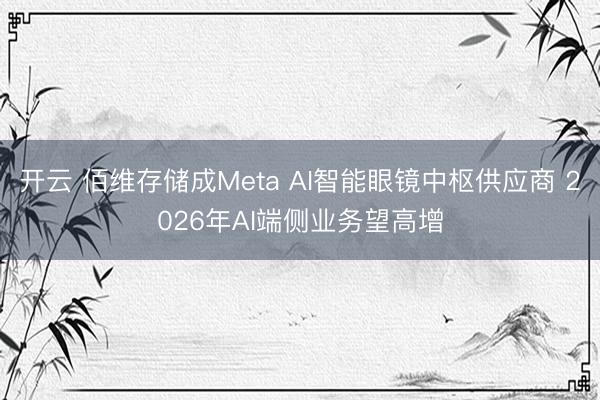 开云 佰维存储成Meta AI智能眼镜中枢供应商 2026年AI端侧业务望高增