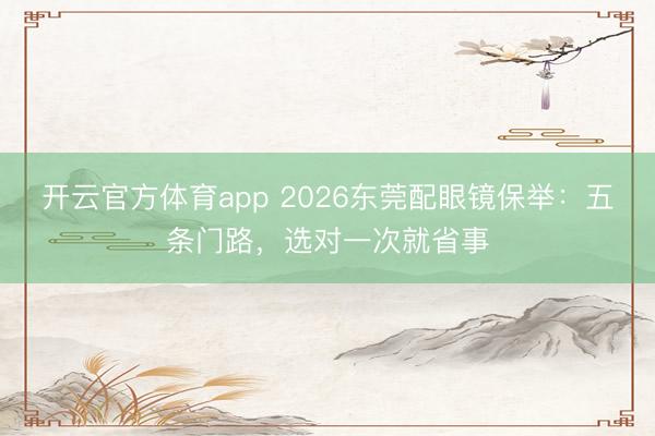 开云官方体育app 2026东莞配眼镜保举：五条门路，选对一次就省事