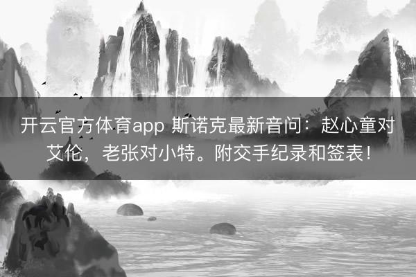 开云官方体育app 斯诺克最新音问:赵心童对艾伦,老张对小特。附交手纪录和签表!
