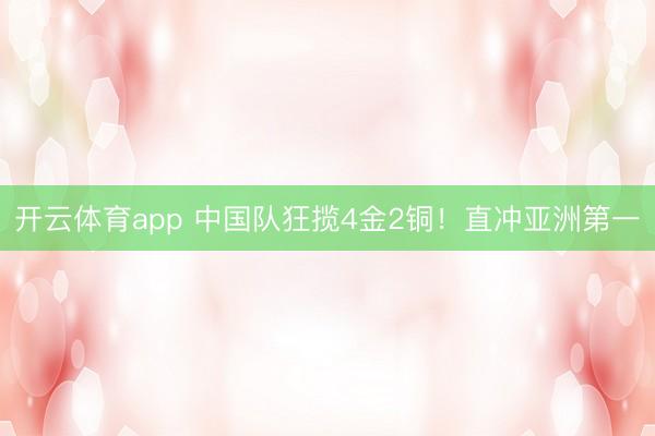 开云体育app 中国队狂揽4金2铜!直冲亚洲第一