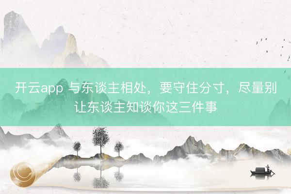 开云app 与东谈主相处,要守住分寸,尽量别让东谈主知谈你这三件事