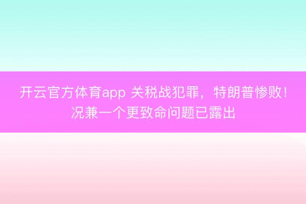 开云官方体育app 关税战犯罪，特朗普惨败！况兼一个更致命问题已露出