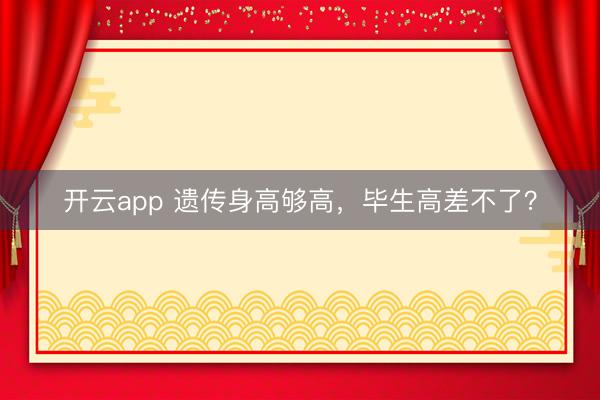 开云app 遗传身高够高,毕生高差不了?