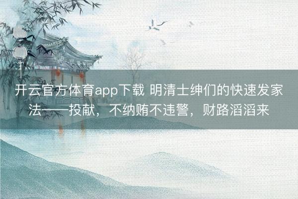 开云官方体育app下载 明清士绅们的快速发家法——投献，不纳贿不违警，财路滔滔来