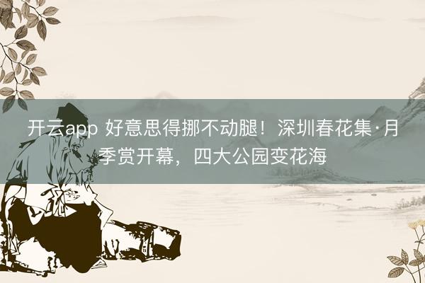 开云app 好意思得挪不动腿！深圳春花集·月季赏开幕，四大公园变花海