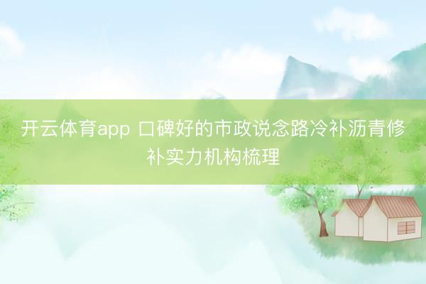开云体育app 口碑好的市政说念路冷补沥青修补实力机构梳理